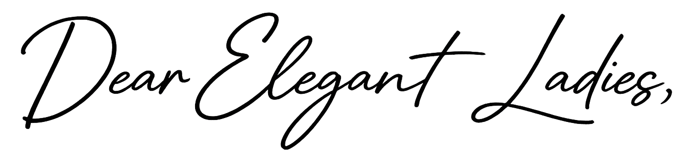 Dear Elegant Ladies,